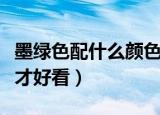 墨绿色配什么颜色（墨绿色应该搭配什么颜色才好看）