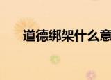 道德绑架什么意思（什么叫道德绑架）