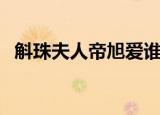 斛珠夫人帝旭爱谁（斛珠夫人帝旭爱的人）