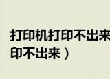 打印机打印不出来怎么回事（为什么打印机打印不出来）