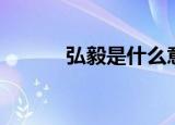 弘毅是什么意思（弘毅的含义）