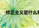 修正主义是什么意思（修正主义的解释）