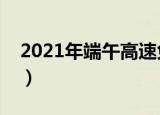 2021年端午高速免费吗（端午高速要收费吗）