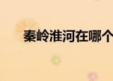 秦岭淮河在哪个省（秦岭淮河的简介）