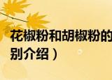 花椒粉和胡椒粉的区别（花椒粉和胡椒粉的区别介绍）