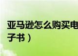 亚马逊怎么购买电子书（如何在亚马逊购买电子书）