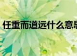 任重而道远什么意思（怎么理解任重而道远）