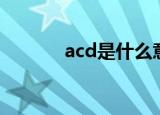 acd是什么意思（acd的解释）