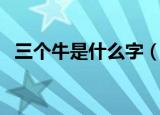 三个牛是什么字（三个字组合的字有哪些）