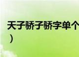 天子骄子骄字单个意思（天子骄子骄字是什么）