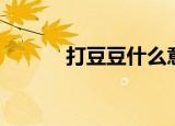 打豆豆什么意思啊（你知道吗）