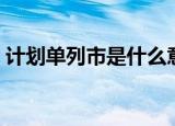 计划单列市是什么意思（计划单列市的含义）