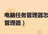 电脑任务管理器怎么打开（电脑如何打开任务管理器）
