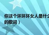 你这个坏坏坏女人是什么歌啊（你这个坏坏坏女人是哪首歌的歌词）