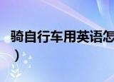 骑自行车用英语怎么写（骑自行车英语及例句）