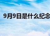 9月9日是什么纪念日（9月9日纪念日什么）