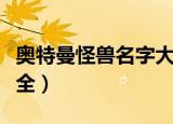 奥特曼怪兽名字大全（最全奥特曼怪兽收录大全）