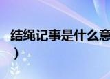 结绳记事是什么意思（结绳记事意思简单介绍）