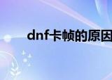 dnf卡帧的原因（dnf卡帧什么原因）