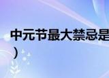 中元节最大禁忌是什么（中元节最大禁忌是啥）