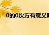 0的0次方有意义吗（0的0次方没有意义）