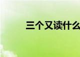 三个又读什么（三个又字的读音）