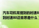 汽车司机常提到的时速80迈意思是时速80公里吗（司机常提到时速80迈意思是什么）