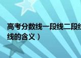 高考分数线一段线二段线什么意思（高考分数线一段线二段线的含义）