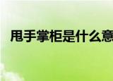 甩手掌柜是什么意思（甩手掌柜的意思是）
