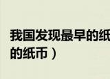 我国发现最早的纸币是在哪个时期（我国最早的纸币）