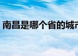 南昌是哪个省的城市（南昌所在的是哪个省）
