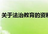 关于法治教育的资料（有关法治教育的资料）