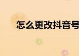 怎么更改抖音号（更改抖音号的流程）