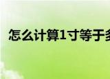 怎么计算1寸等于多少厘米（1寸等于几尺）