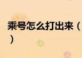 乘号怎么打出来（多种方法教你怎么打出乘号）