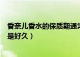 香奈儿香水的保质期通常是多久（香奈儿香水的保质期通常是好久）