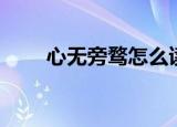 心无旁骛怎么读（心无旁骛的意思）