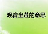 观音坐莲的意思（观音坐莲是什么意思）