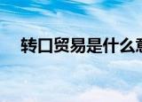 转口贸易是什么意思（什么是转口贸易）