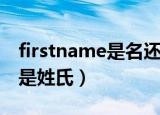 firstname是名还是姓（firstname是名字还是姓氏）