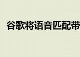  谷歌将语音匹配带给更多助手支持的扬声器