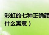 彩虹的七种正确颜色（彩虹的七种颜色各代表什么寓意）