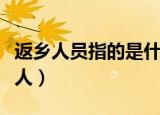 返乡人员指的是什么人（返乡人员指的是哪些人）