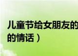 儿童节给女朋友的情话（适合儿童节给女朋友的情话）