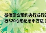 微信怎么预约央行发行的520心形纪念币（微信预约央行发行520心形纪念币方法）