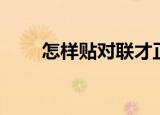 怎样贴对联才正确（贴对联的方法）