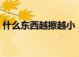 什么东西越擦越小（什么东西越擦越小答案）