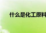 什么是化工原料（化工原料简单介绍）