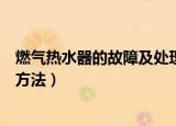 燃气热水器的故障及处理方法（燃气热水器常见故障及处理方法）