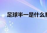 足球半一是什么意思（足球半一的含义）